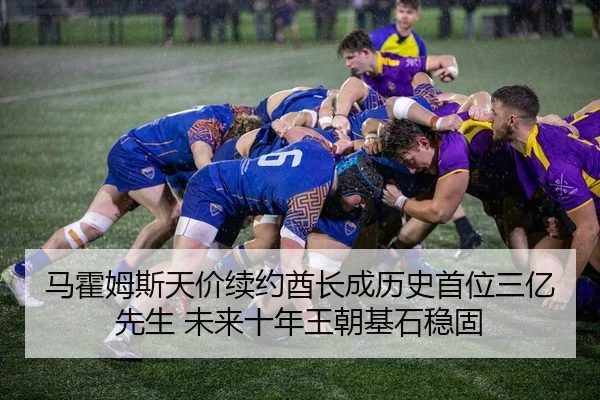 马霍姆斯天价续约酋长成历史首位三亿先生 未来十年王朝基石稳固