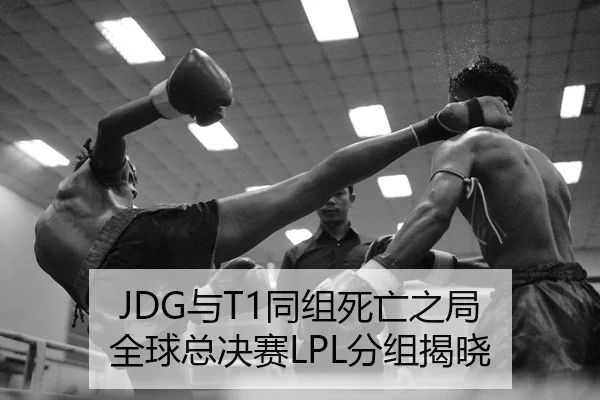 JDG与T1同组死亡之局 全球总决赛LPL分组揭晓
