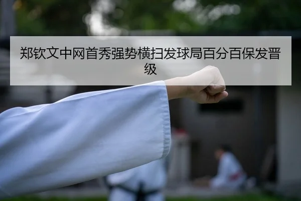 郑钦文中网首秀强势横扫发球局百分百保发晋级
